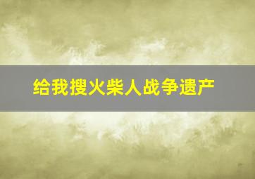 给我搜火柴人战争遗产