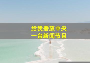 给我播放中央一台新闻节目