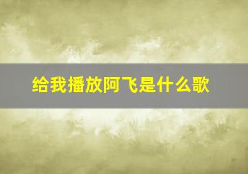 给我播放阿飞是什么歌