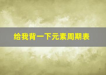 给我背一下元素周期表