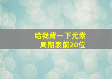 给我背一下元素周期表前20位