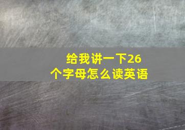 给我讲一下26个字母怎么读英语