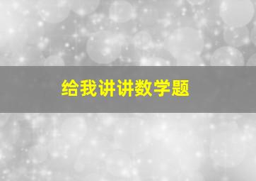 给我讲讲数学题