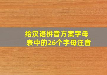 给汉语拼音方案字母表中的26个字母注音