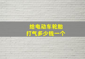 给电动车轮胎打气多少钱一个