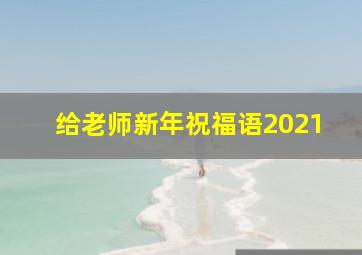 给老师新年祝福语2021