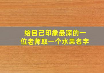 给自己印象最深的一位老师取一个水果名字