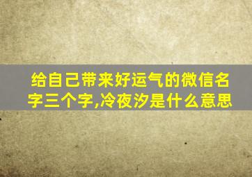 给自己带来好运气的微信名字三个字,冷夜汐是什么意思