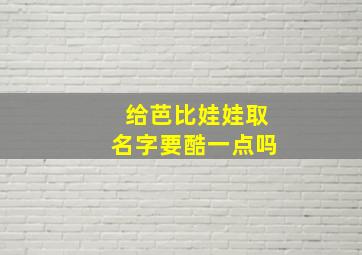 给芭比娃娃取名字要酷一点吗