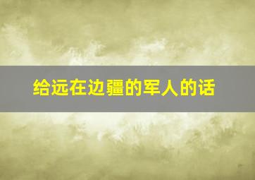 给远在边疆的军人的话