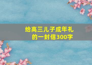 给高三儿子成年礼的一封信300字