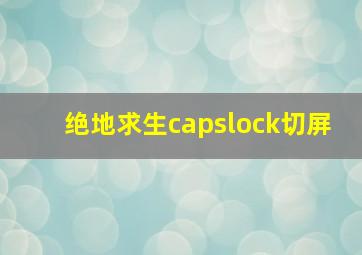 绝地求生capslock切屏