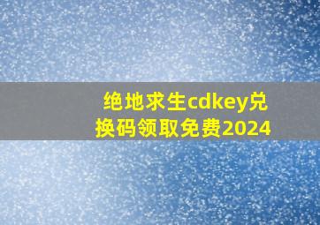 绝地求生cdkey兑换码领取免费2024