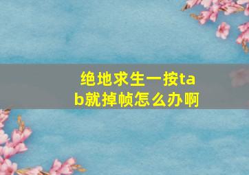 绝地求生一按tab就掉帧怎么办啊