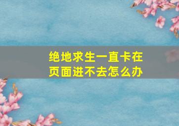 绝地求生一直卡在页面进不去怎么办