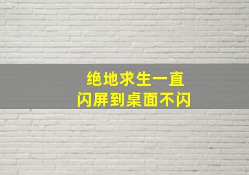 绝地求生一直闪屏到桌面不闪