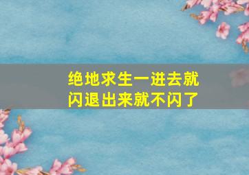 绝地求生一进去就闪退出来就不闪了