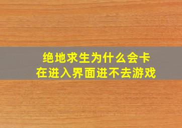 绝地求生为什么会卡在进入界面进不去游戏