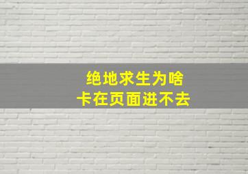 绝地求生为啥卡在页面进不去