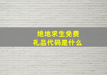 绝地求生免费礼品代码是什么