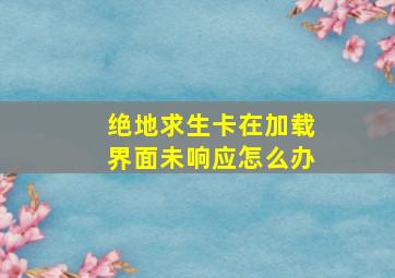 绝地求生卡在加载界面未响应怎么办