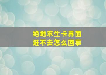 绝地求生卡界面进不去怎么回事