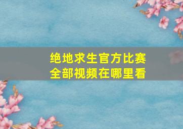 绝地求生官方比赛全部视频在哪里看