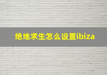 绝地求生怎么设置ibiza