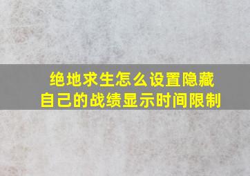 绝地求生怎么设置隐藏自己的战绩显示时间限制