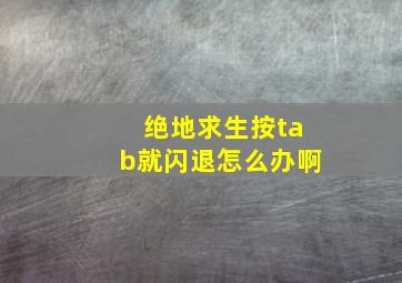 绝地求生按tab就闪退怎么办啊