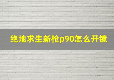 绝地求生新枪p90怎么开镜