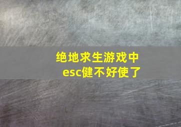 绝地求生游戏中esc健不好使了