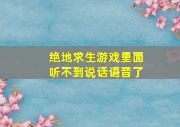 绝地求生游戏里面听不到说话语音了