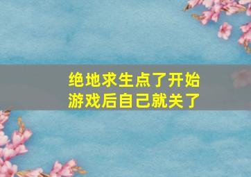 绝地求生点了开始游戏后自己就关了