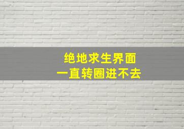 绝地求生界面一直转圈进不去