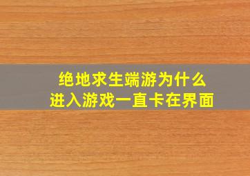 绝地求生端游为什么进入游戏一直卡在界面