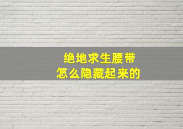 绝地求生腰带怎么隐藏起来的