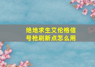 绝地求生艾伦格信号枪刷新点怎么用