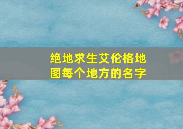 绝地求生艾伦格地图每个地方的名字