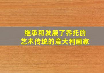 继承和发展了乔托的艺术传统的意大利画家