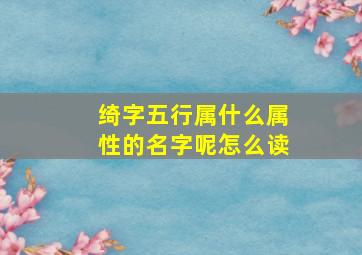 绮字五行属什么属性的名字呢怎么读