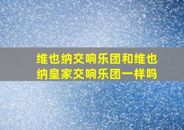 维也纳交响乐团和维也纳皇家交响乐团一样吗