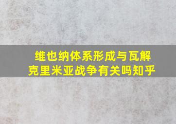 维也纳体系形成与瓦解克里米亚战争有关吗知乎