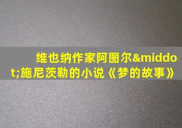 维也纳作家阿图尔·施尼茨勒的小说《梦的故事》