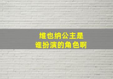 维也纳公主是谁扮演的角色啊