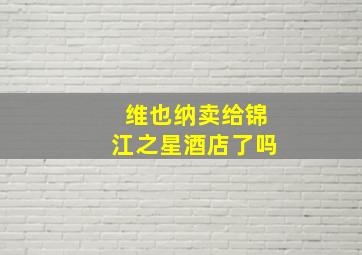 维也纳卖给锦江之星酒店了吗