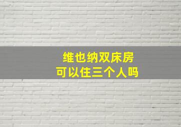 维也纳双床房可以住三个人吗