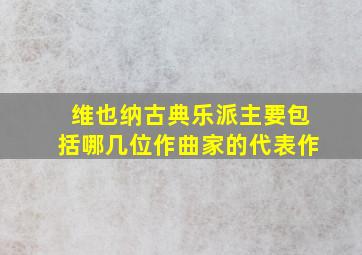 维也纳古典乐派主要包括哪几位作曲家的代表作