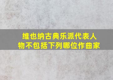 维也纳古典乐派代表人物不包括下列哪位作曲家