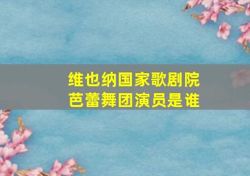 维也纳国家歌剧院芭蕾舞团演员是谁